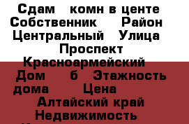 Сдам 1-комн в центе. Собственник.  › Район ­ Центральный › Улица ­ Проспект Красноармейский  › Дом ­ 69б › Этажность дома ­ 6 › Цена ­ 15 000 - Алтайский край Недвижимость » Квартиры аренда   . Алтайский край